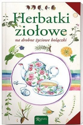 Herbatki ziołowe na drobne życiowe bolączki - Opracowanie zbiorowe