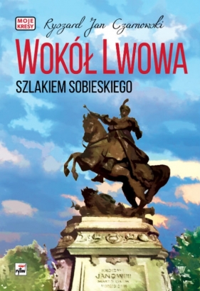 Wokół Lwowa Szlakiem Sobieskiego - Czarnowski Ryszard Jan