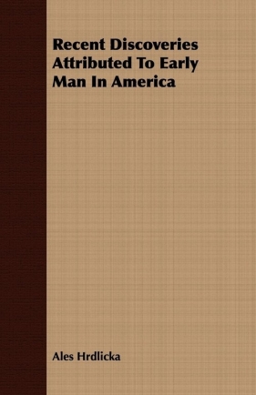 Recent Discoveries Attributed To Early Man In America - Hrdlicka Ales