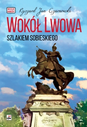 Wokół Lwowa Szlakiem Sobieskiego - Ryszard Jan Czarnowski