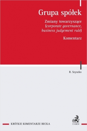 Grupa spółek. Zmiany towarzyszące (corporate governance, business judgement rule). Komentarz - dr r.pr. Robert Szyszko
