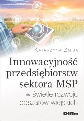 Innowacyjność przedsiębiorstw sektora MSP w świetle rozwoju obszarów wiejskich - Żmija Katarzyna