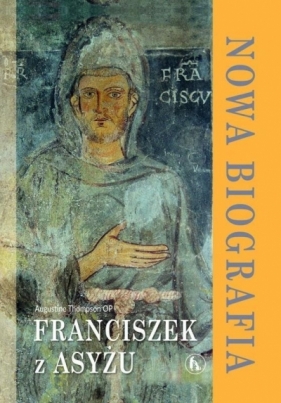 Franciszek z Asyżu. Nowa biografia - Augustine Thompson