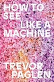 How to See Like a Machine. Images After AI - Trevor Paglen