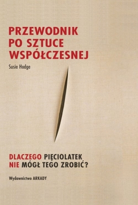 Przewodnik po sztuce współczesnej. Dlaczego pięciolatek nie mógł tego zrobić? - Susie Hodge