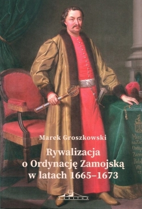 Rywalizacja o Ordynację Zamojską w latach 1665-1673 - Groszkowski Marek