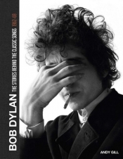 Bob Dylan The Stories Behind the Classic Songs 1962-69 - Gill Andy