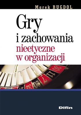Gry i zachowania nieetyczne w organizacji - Bugdol Michał<br />