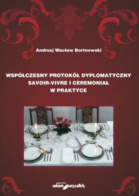 Współczesny protokół dyplomatyczny savoir-vivre i ceremoniał w praktyce - Andrzej Wacław Bortnowski