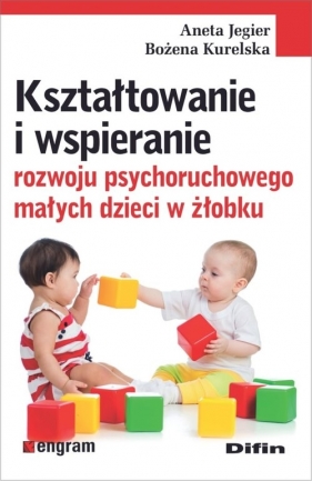 Kształtowanie i wspieranie rozwoju psychoruchowego małych dzieci w żłobku - Jegier Aneta, Kurelska Bożena
