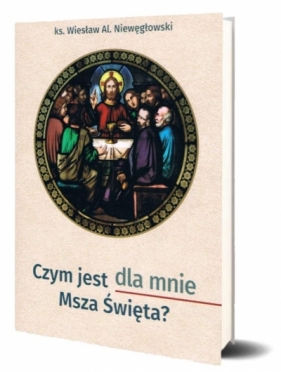 Czym jest dla mnie Msza Święta? - Wiesław Aleksander Niewęgłowski