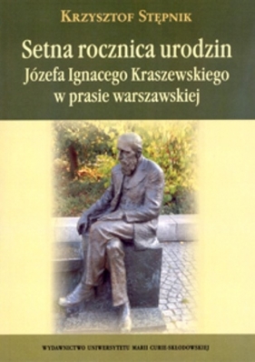 Setna rocznica urodzin Józefa Ignacego Kraszewskiego w prasie warszawskiej - Stępnik Krzysztof
