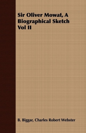 Sir Oliver Mowat, A Biographical Sketch Vol II - Biggar Charles Robert Webster B.