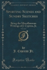 Sporting Scenes and Sundry Sketches, Vol. 2 of 2 Being the Miscellaneous Jr. J. Cypress