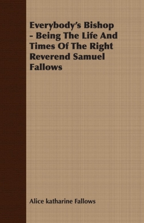 Everybody's Bishop - Being The Life And Times Of The Right Reverend Samuel Fallows - Fallows Alice katharine