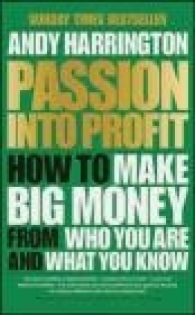 Passion Into Profit How to Make Big Money From Who You Are and What You Harrington Andy