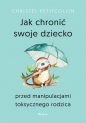 Jak chronić swoje dziecko przed manipulacjami toksycznego rodzica - Christel Petitcollin