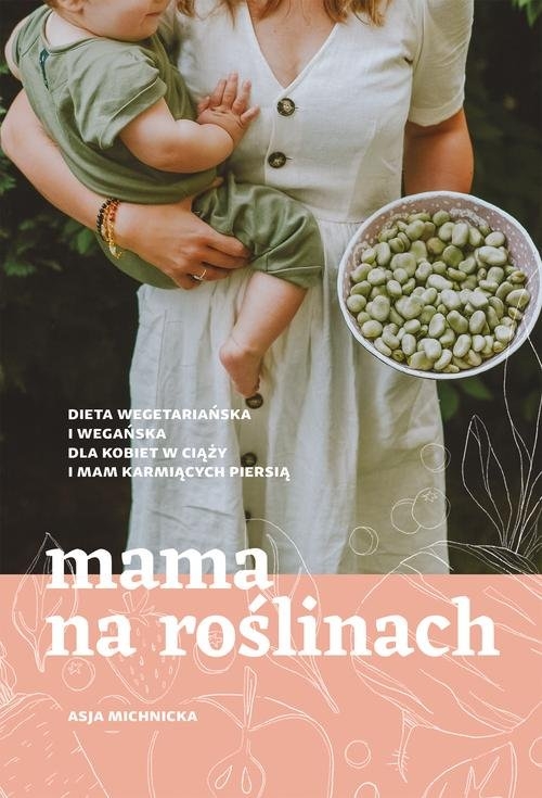 Mama na roślinach.. Dieta wegetariańska i wegańska dla kobiet w ciąży i mam karmiących piersią - Michnicka Asja - książka