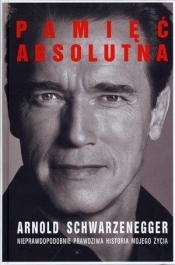 Pamięć absolutna Nieprawdopodobnie prawdziwa historia mojego życia - Schwarzenegger Arnold