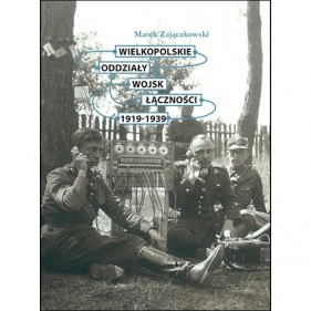 Wielkopolskie oddziały wojsk łączności 1919-1939 - Zajączkowski Marek