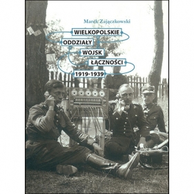 Wielkopolskie oddziały wojsk łączności 1919-1939 - Marek Zajączkowski