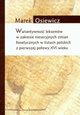 Wariatywność leksemów w zakresie nieseryjnych zmian fonetycznych w listach polskich z pierwszej połowy XVI wieku - Osiewicz Marek
