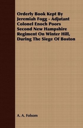 Orderly Book Kept By Jeremiah Fogg - Adjutant Colonel Enoch Poors Second New Hampshire Regiment On Winter Hill, During The Siege Of Boston - Folsom A. A.