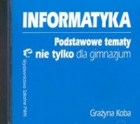 Informatyka Podstawowe tematy nie tylko dla gimnazjum CD - Koba Grażyna<br />