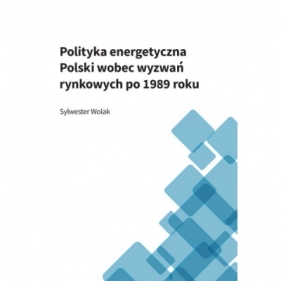 Polityka energetyczna Polski wobez wyzwań rynkowych po roku 1989 - Sylwester Wolak