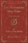 The Notorious Mrs. Ebbs A Drama in Four Acts (Classic Reprint) Pinero Arthur Wing