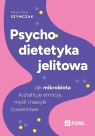 Psychodietetyka jelitowa. Jak mikrobiota kształtuje emocje, myśli i nawyki Paulina Szymczak .