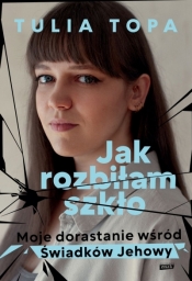 Jak rozbiłam szkło. Moje dorastanie wśród świadków jehowy wyd. specjalne - Tulia Topa