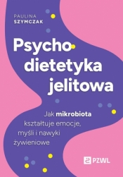 Psychodietetyka jelitowa. Jak mikrobiota kształtuje emocje, myśli i nawyki żywieniowe - Paulina Szymczak .