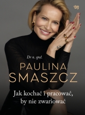 Jak kochać i pracować, by nie zwariować - Paulina Smaszcz