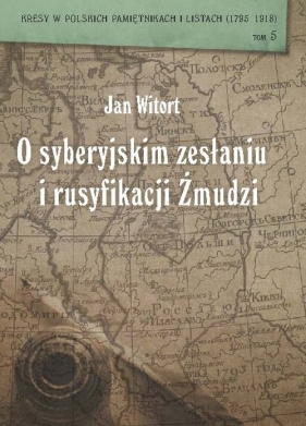 Jan Witort O syberyjskim zesłaniu i rusyfikacji Żmudzi - Caban Wiesław, Szczepański Jerzy, Wójcik Zbigniew