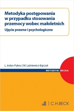 Metodyka postępowania w przypadku stosowania przemocy wobec małoletnich. Ujęcie prawne i psychologiczne - Liliana Indan-Pykno, Monika Leźniewicz-Bajczyk