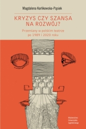 Kryzys czy szansa na rozwój? Przemiany w polskim teatrze po 1989 i 2020 roku - Karlikowska-Pąsiek Magdalena