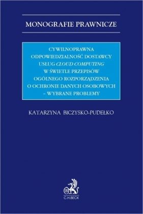 Cywilnoprawna odpowiedzialność dostawcy usług cloud computing w świetle przepisów Ogólnego Rozporządzenia - Katarzyna Biczysko-Pudełko