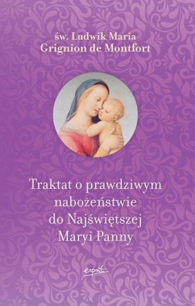 Traktat o prawdziwym nabożeństwie do Najświętszej Maryi Panny - Montfort Ludwik Maria Grignion