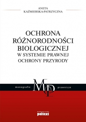 Ochrona różnorodności biologicznej w systemie prawnej ochrony przyrody - Aneta Kaźmierska-Patrzyczna