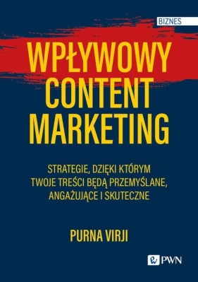 Wpływowy content marketing. Strategie, dzięki którym Twoje treści będą przemyślane, angażujące i skuteczne - Purna Virji