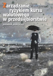 Zarządzanie ryzykiem kursu walutowego w przedsiębiorstwie Poradnik dla praktyków (Uszkodzona okładka)
