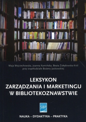 Leksykon zarządzania i marketingu w bibliotekoznawstwie - Wojciechowska Maja, Kamińska Joanna, Żołędowska-Król Beata, Jaskowska Bożena