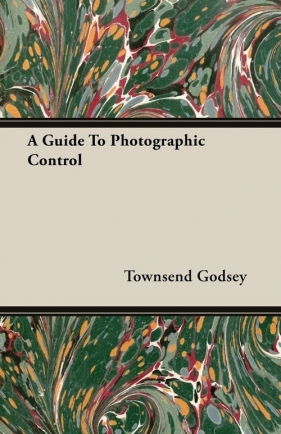 A Guide To Photographic Control - Godsey Townsend