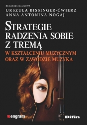 Strategie radzenia sobie z tremą w kształceniu muzycznym oraz w zawodzie muzyka - Nogaj Anna Antonina, Bissinger-Ćwierz Urszula