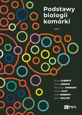 Podstawy biologii komórki Część 1 - Bruce Alberts, Karen Hopkin, Alexander Johnson, David Morgan, Keith Roberts, Peter Walter, Rebecca Heald