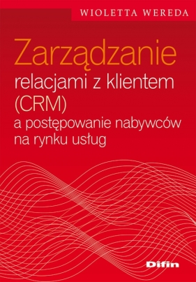 Zarządzanie relacjami z klientem (CRM) a postępowanie nabywców na rynku usług - Wereda Wioletta