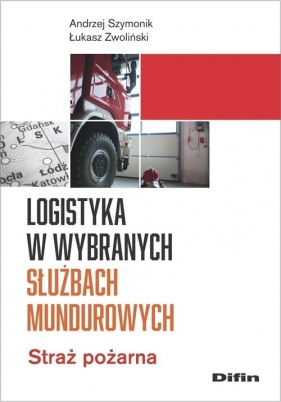 Logistyka w wybranych służbach mundurowych - Szymonik Andrzej, Zwoliński Łukasz