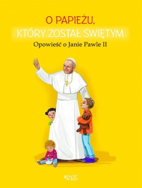 O papieżu który został świętym. Opowieść o Janie Pawle II - Skwark Dorota, Makowska Ola