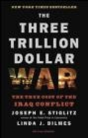 Three Trillion Dollar War The True Cost of the Iraq Conflic Joseph E. Stiglitz, Linda Bilmes, J Stiglitz